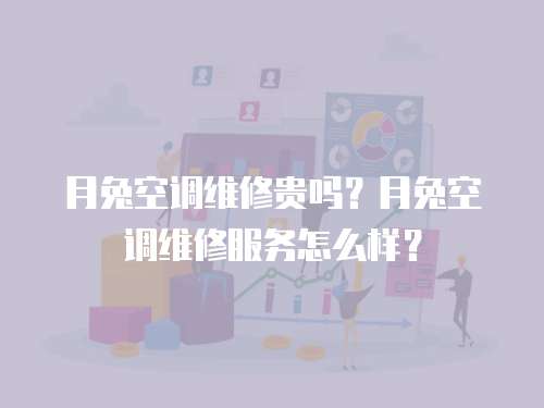 月兔空調維修貴嗎？月兔空調維修服務怎么樣？