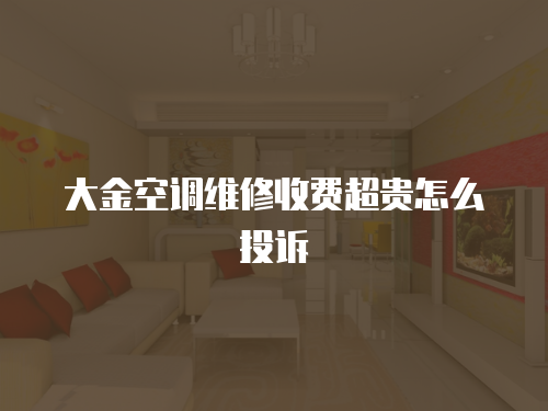 大金空調(diào)維修收費超貴怎么投訴