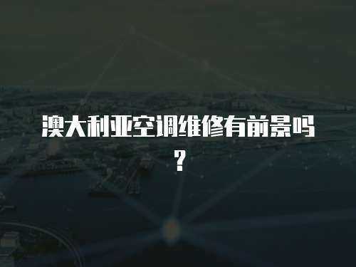 澳大利亞空調維修有前景嗎？