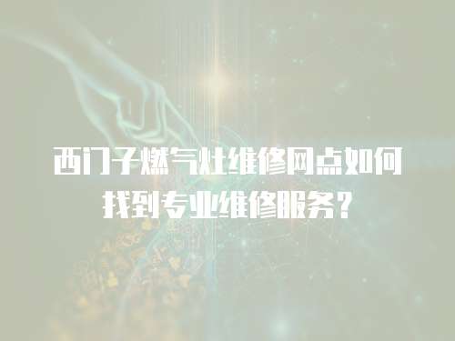 西門子燃氣灶維修網點如何找到專業維修服務？