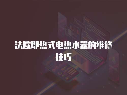 法歐即熱式電熱水器的維修技巧