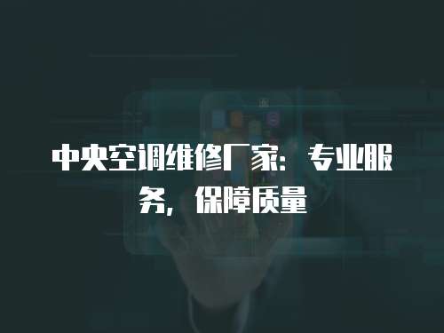 中央空調(diào)維修廠家：專(zhuān)業(yè)服務(wù)，保障質(zhì)量