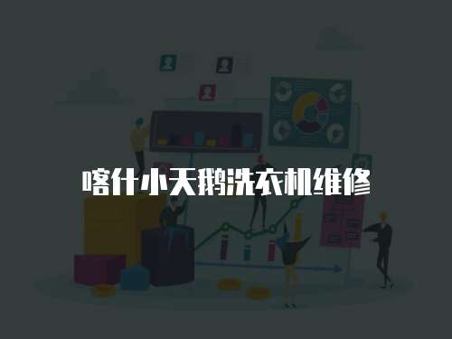 喀什小天鵝洗衣機(jī)維修