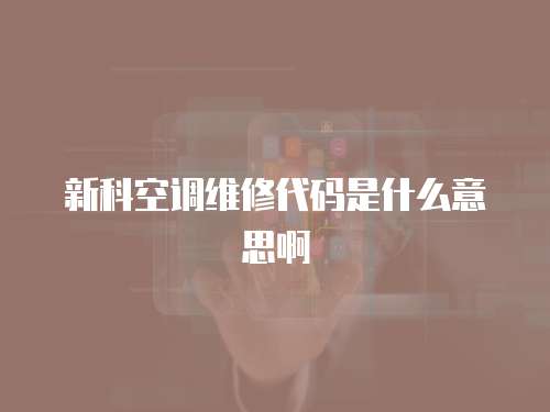 新科空調(diào)維修代碼是什么意思啊