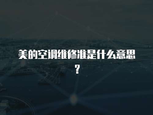 美的空調維修準是什么意思？