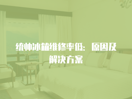 統帥冰箱維修率低：原因及解決方案