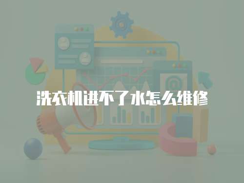 洗衣機進不了水怎么維修