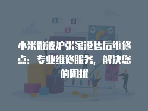 小米微波爐張家港售后維修點：專業(yè)維修服務，解決您的困擾