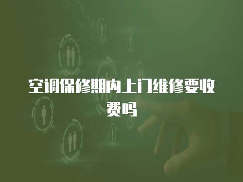 空調保修期內(nèi)上門維修要收費嗎