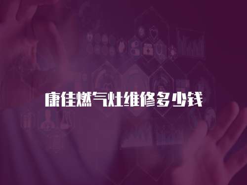 康佳燃?xì)庠罹S修多少錢(qián)