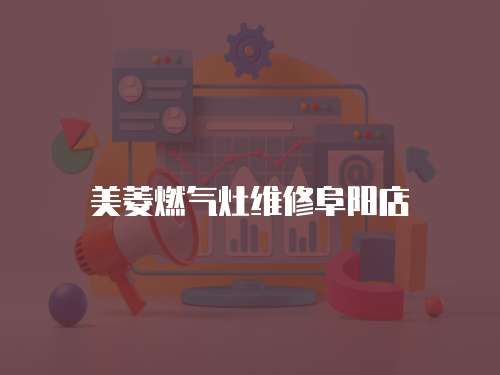 美菱燃?xì)庠罹S修阜陽(yáng)店