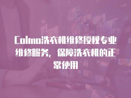 Colmo洗衣機維修授權專業維修服務，保障洗衣機的正常使用
