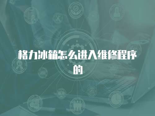 格力冰箱怎么進入維修程序的