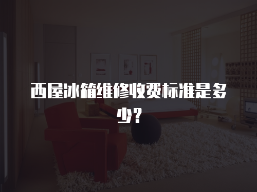 西屋冰箱維修收費(fèi)標(biāo)準(zhǔn)是多少？