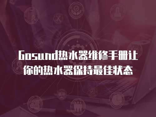 Gosund熱水器維修手冊讓你的熱水器保持最佳狀態