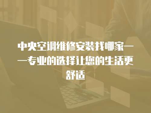 中央空調(diào)維修安裝找哪家——專業(yè)的選擇讓您的生活更舒適