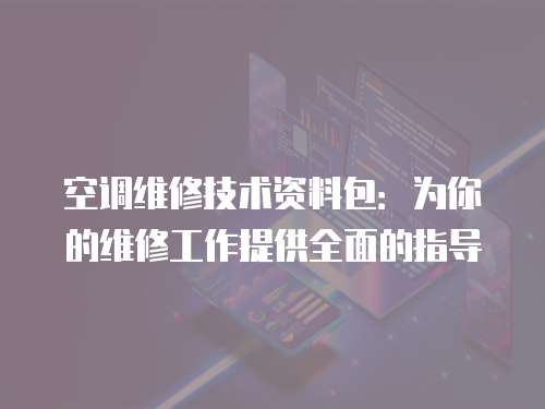 空調(diào)維修技術(shù)資料包：為你的維修工作提供全面的指導(dǎo)