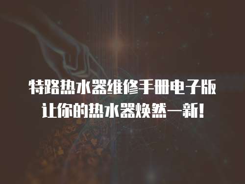 特路熱水器維修手冊電子版讓你的熱水器煥然一新！