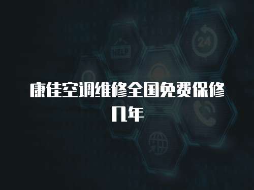 康佳空調(diào)維修全國免費保修幾年