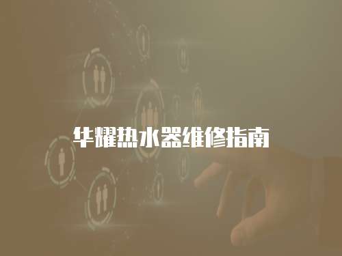 華耀熱水器維修指南