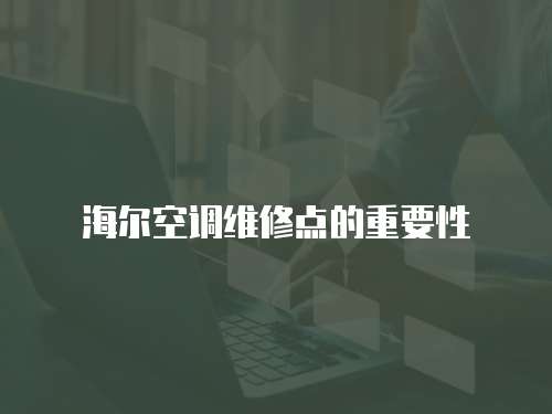 海爾空調(diào)維修點(diǎn)的重要性