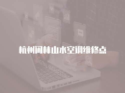 杭州閑林山水空調(diào)維修點(diǎn)