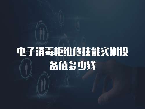 電子消毒柜維修技能實訓設備值多少錢