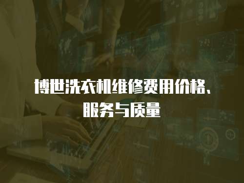 博世洗衣機維修費用價格、服務與質量