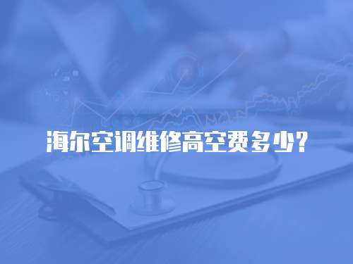 海爾空調(diào)維修高空費(fèi)多少？