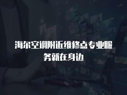 海爾空調(diào)附近維修點(diǎn)專業(yè)服務(wù)就在身邊
