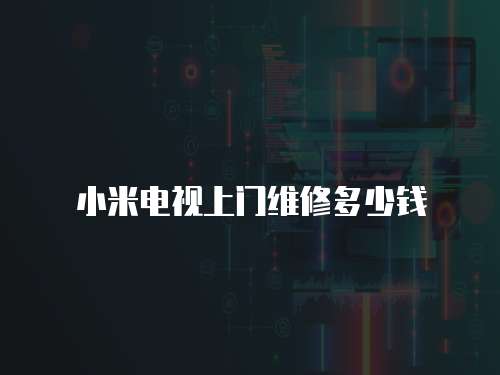 小米電視上門(mén)維修多少錢(qián)