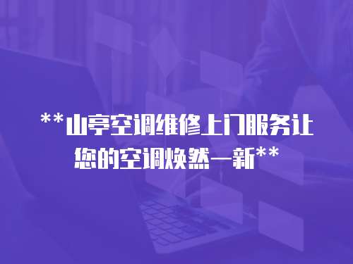 **山亭空調(diào)維修上門服務(wù)讓您的空調(diào)煥然一新**