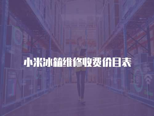 小米冰箱維修收費價目表