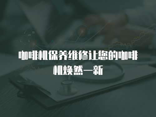 咖啡機保養維修讓您的咖啡機煥然一新