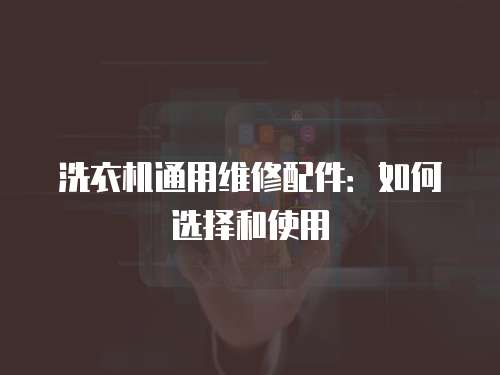 洗衣機通用維修配件：如何選擇和使用