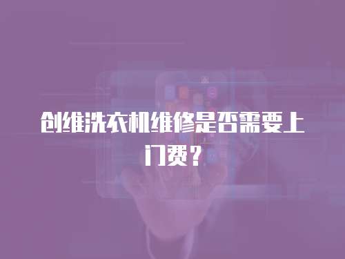 創維洗衣機維修是否需要上門費？