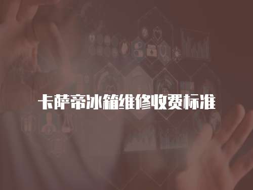 卡薩帝冰箱維修收費(fèi)標(biāo)準(zhǔn)