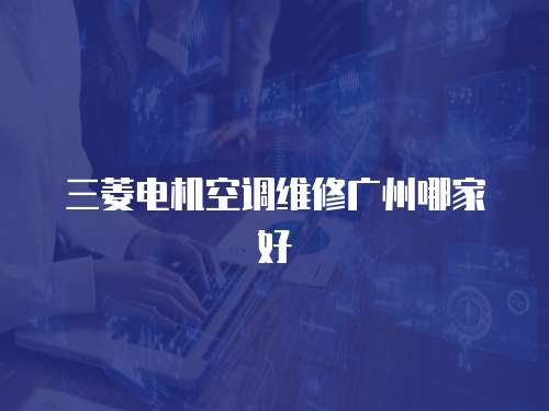 三菱電機(jī)空調(diào)維修廣州哪家好