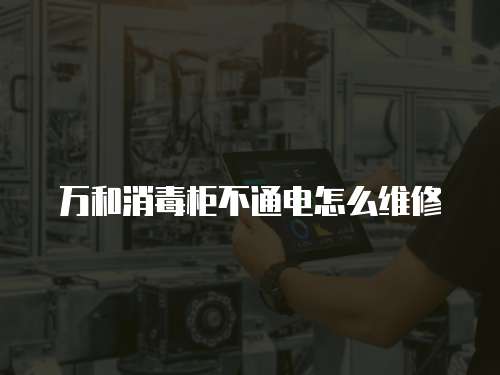 萬(wàn)和消毒柜不通電怎么維修