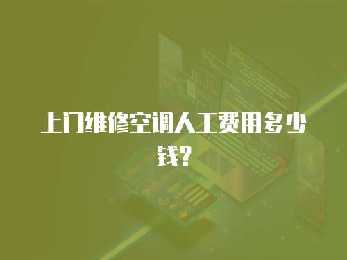 上門維修空調(diào)人工費(fèi)用多少錢？