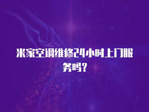米家空調維修24小時上門服務嗎？
