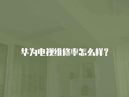 華為電視維修率怎么樣？