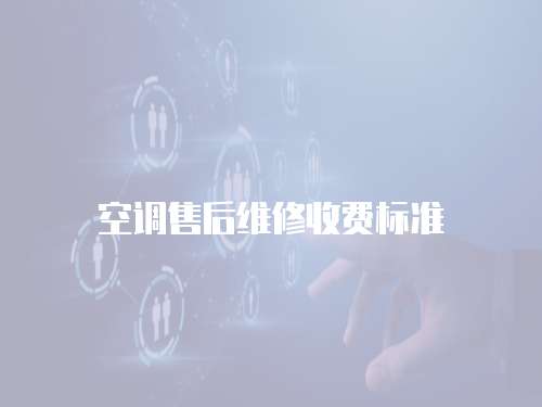 空調(diào)售后維修收費(fèi)標(biāo)準(zhǔn)