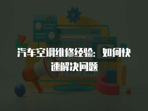 汽車空調維修經驗：如何快速解決問題