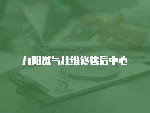 九陽(yáng)燃?xì)庠罹S修售后中心