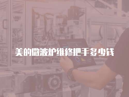 美的微波爐維修把手多少錢
