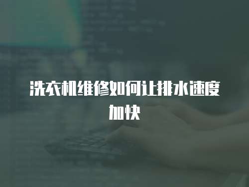 洗衣機(jī)維修如何讓排水速度加快