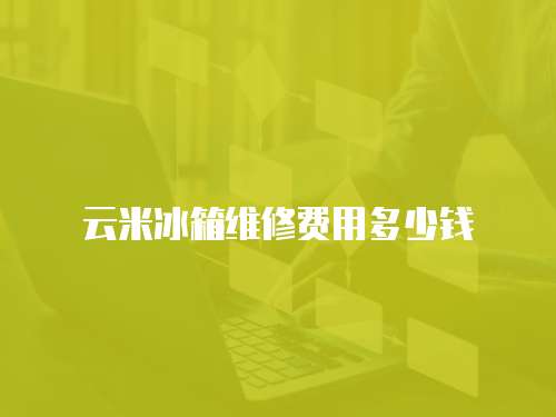 云米冰箱維修費用多少錢