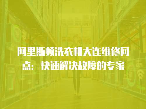 阿里斯頓洗衣機大連維修網點：快速解決故障的專家