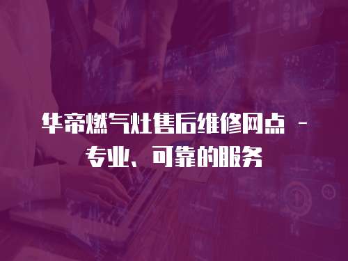 華帝燃氣灶售后維修網點 - 專業、可靠的服務